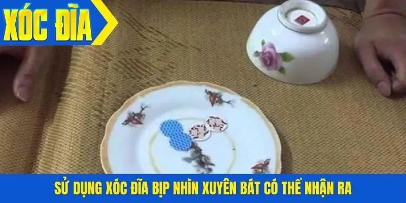 Sử dụng xóc đĩa bịp nhìn xuyên bát có thể nhận ra